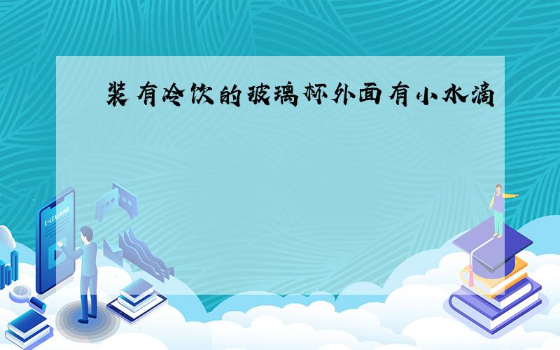 装有冷饮的玻璃杯外面有小水滴