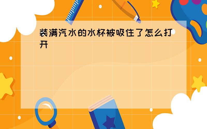 装满汽水的水杯被吸住了怎么打开