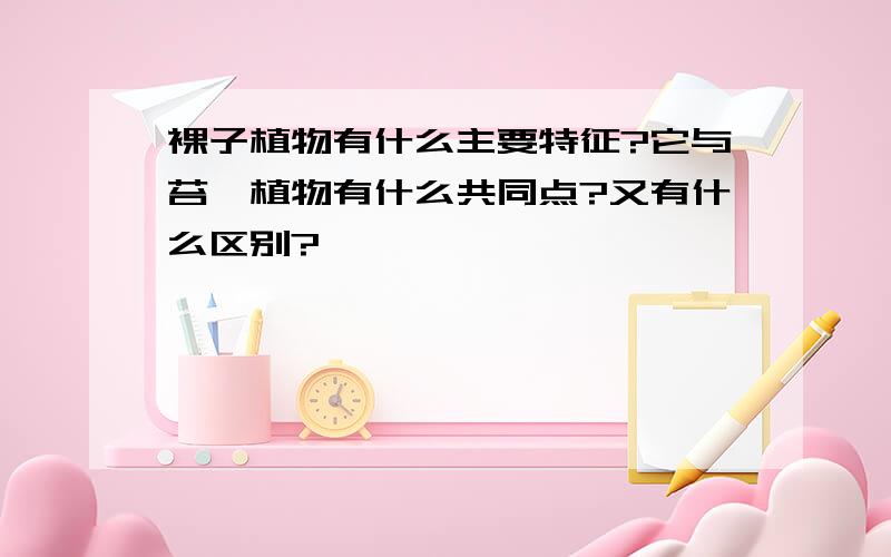 裸子植物有什么主要特征?它与苔藓植物有什么共同点?又有什么区别?