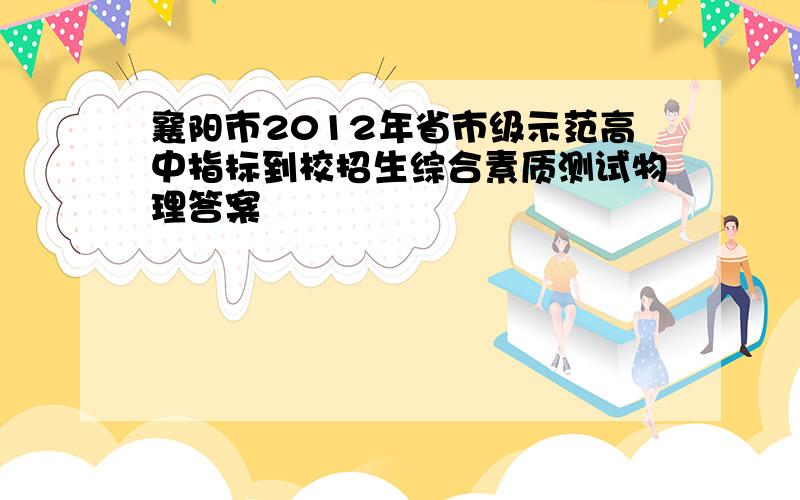 襄阳市2012年省市级示范高中指标到校招生综合素质测试物理答案