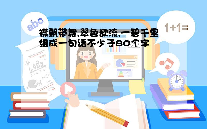 襟飘带舞,翠色欲流,一碧千里组成一句话不少于80个字