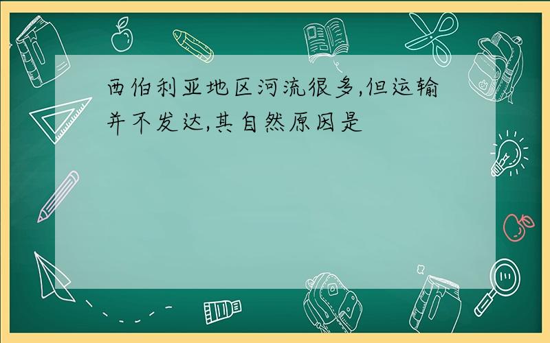 西伯利亚地区河流很多,但运输并不发达,其自然原因是