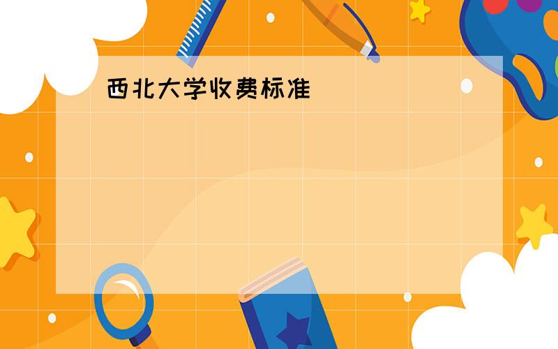 西北大学收费标准