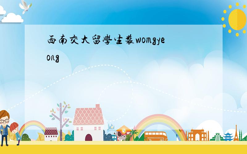 西南交大留学生裴womgyeong