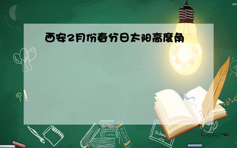 西安2月份春分日太阳高度角