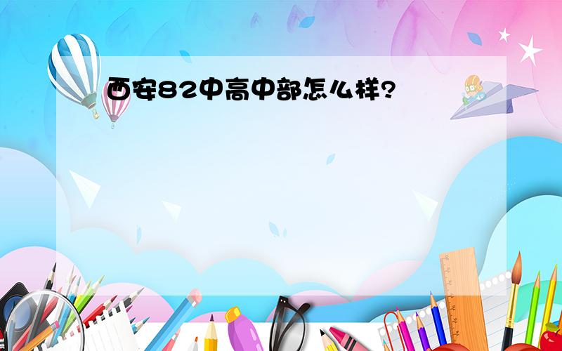 西安82中高中部怎么样?