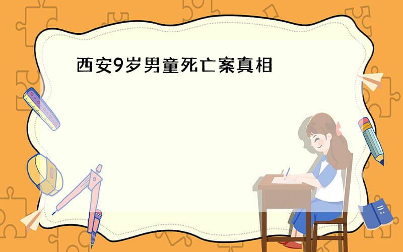 西安9岁男童死亡案真相