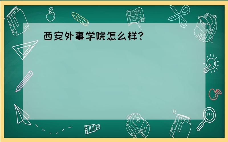 西安外事学院怎么样?