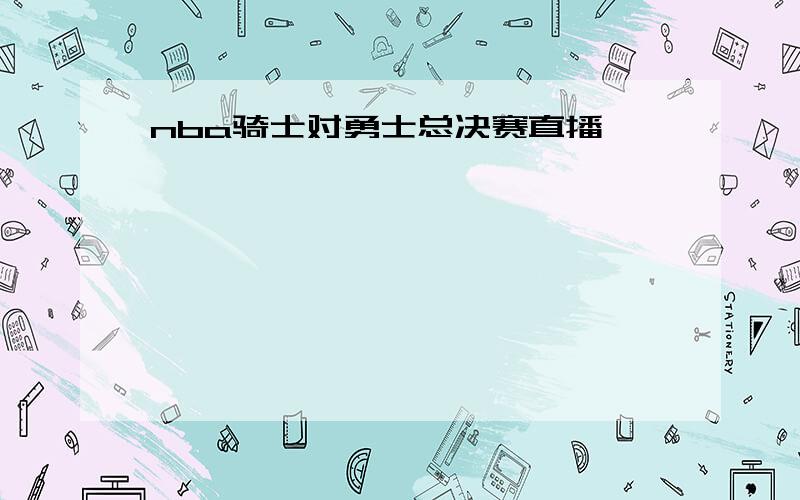 nba骑士对勇士总决赛直播