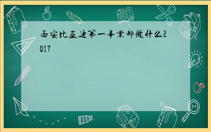 西安比亚迪第一事业部做什么2017