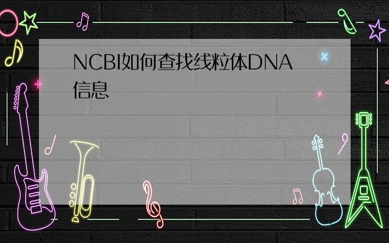 NCBI如何查找线粒体DNA信息