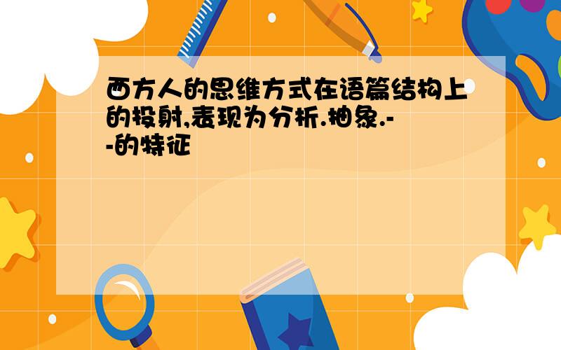 西方人的思维方式在语篇结构上的投射,表现为分析.抽象.--的特征