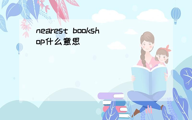 nearest bookshop什么意思