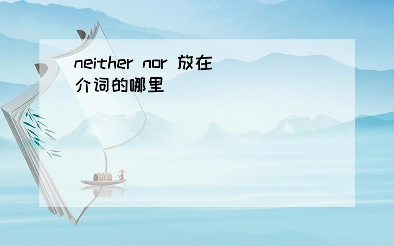 neither nor 放在介词的哪里