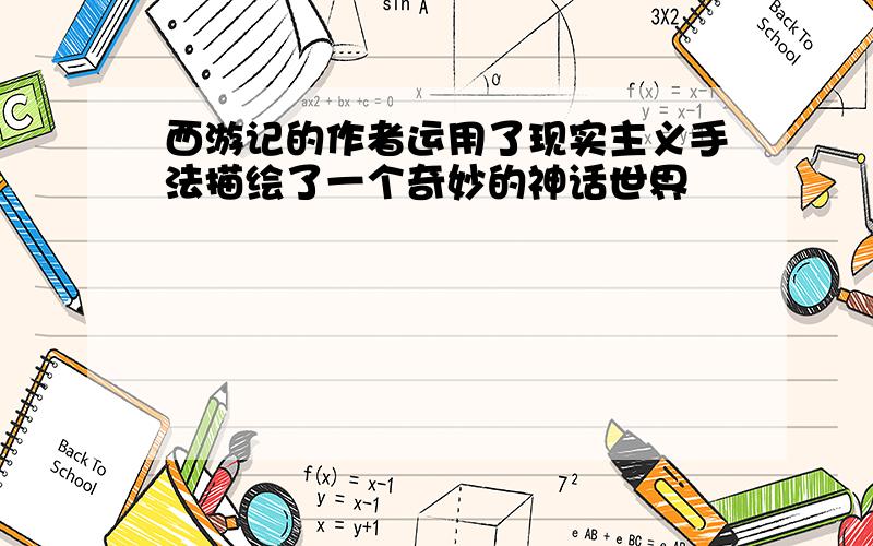 西游记的作者运用了现实主义手法描绘了一个奇妙的神话世界