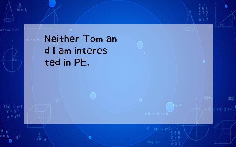 Neither Tom and I am interested in PE.