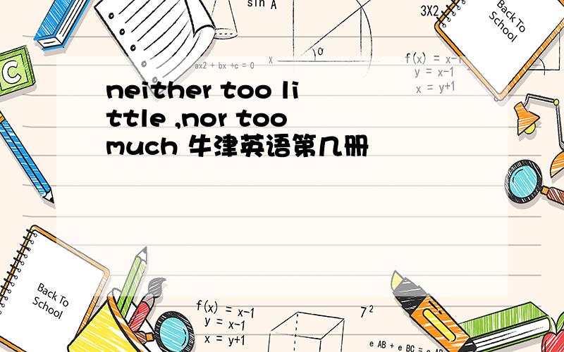 neither too little ,nor too much 牛津英语第几册