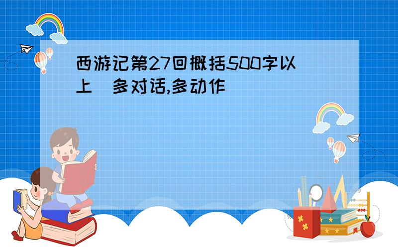 西游记第27回概括500字以上(多对话,多动作)