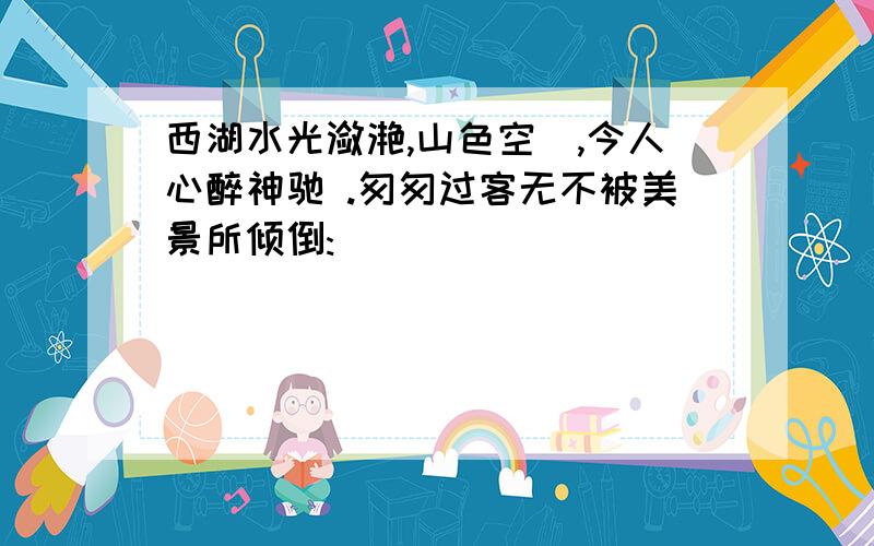 西湖水光潋滟,山色空濛,今人心醉神驰 .匆匆过客无不被美景所倾倒: