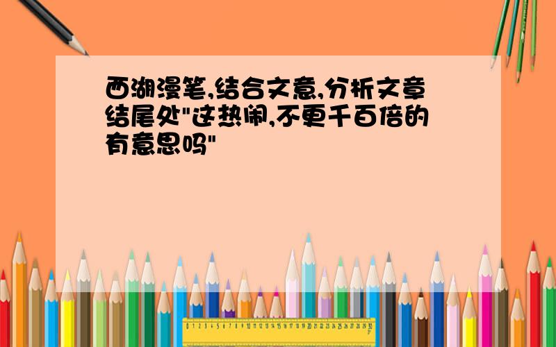 西湖漫笔,结合文意,分析文章结尾处"这热闹,不更千百倍的有意思吗"