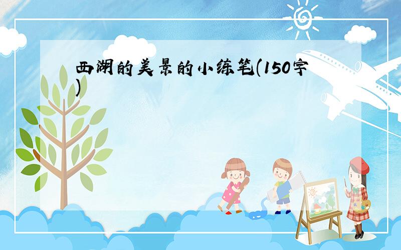 西湖的美景的小练笔(150字)