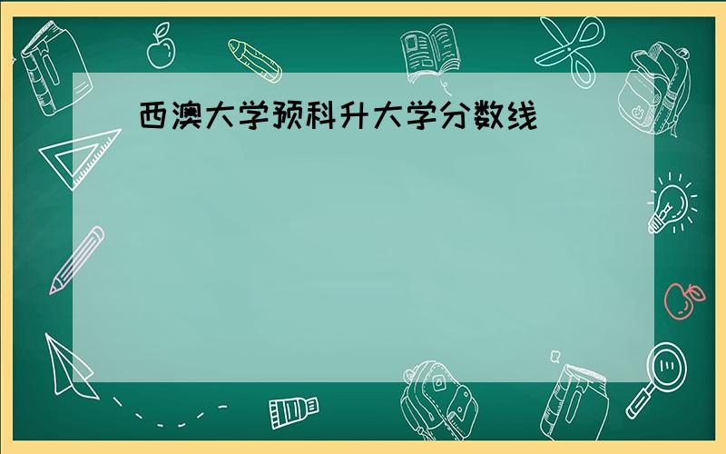 西澳大学预科升大学分数线