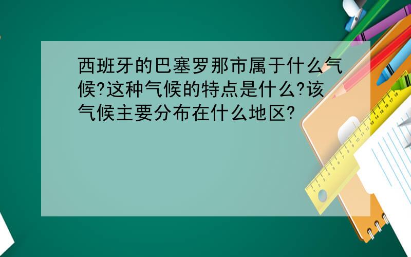 西班牙的巴塞罗那市属于什么气候?这种气候的特点是什么?该气候主要分布在什么地区?