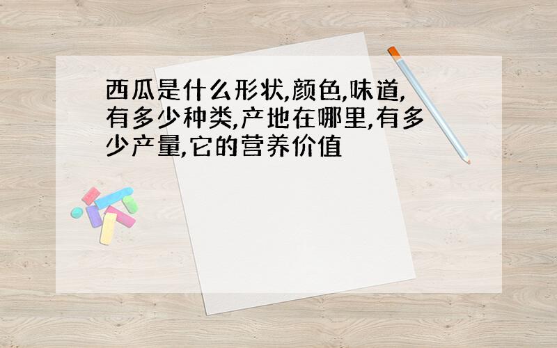 西瓜是什么形状,颜色,味道,有多少种类,产地在哪里,有多少产量,它的营养价值