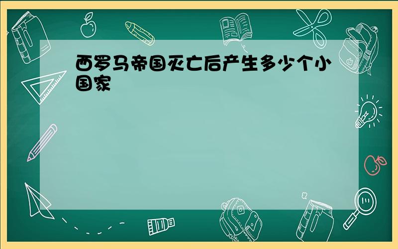 西罗马帝国灭亡后产生多少个小国家