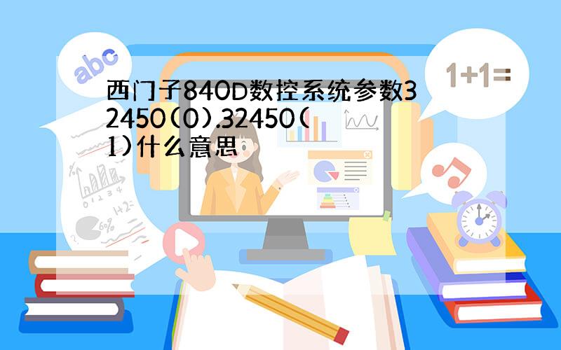 西门子840D数控系统参数32450(0).32450(1)什么意思