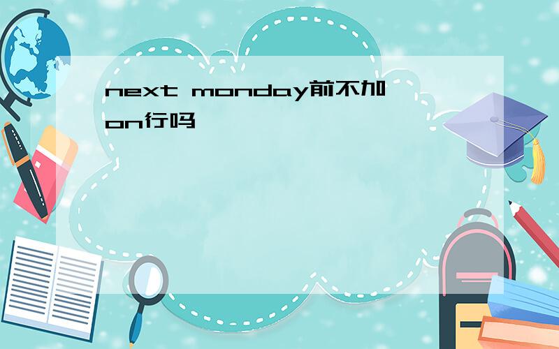 next monday前不加on行吗