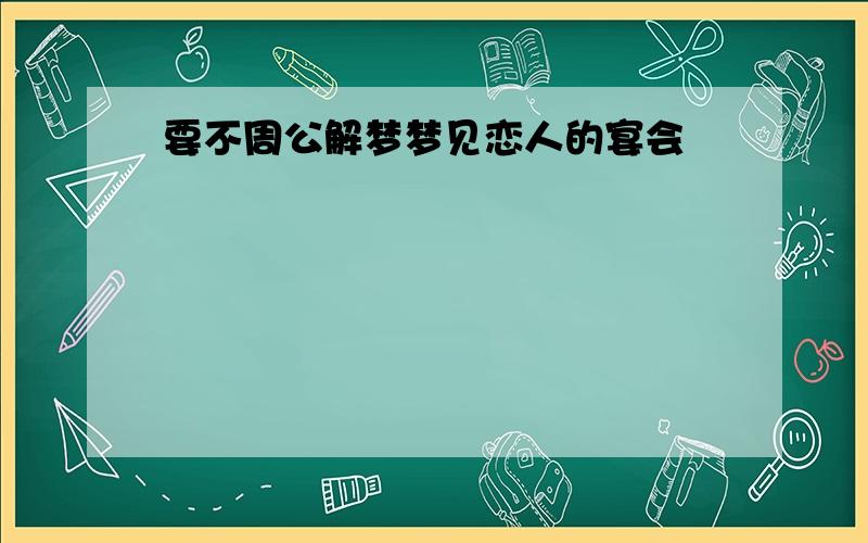 要不周公解梦梦见恋人的宴会