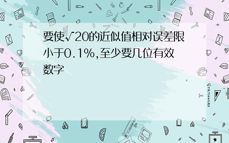 要使√20的近似值相对误差限小于0.1%,至少要几位有效数字