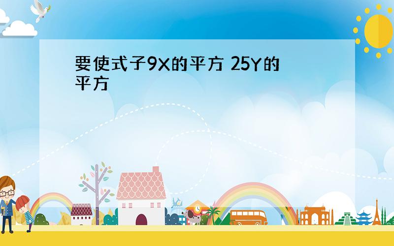 要使式子9X的平方 25Y的平方