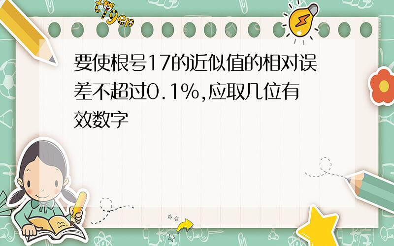 要使根号17的近似值的相对误差不超过0.1%,应取几位有效数字