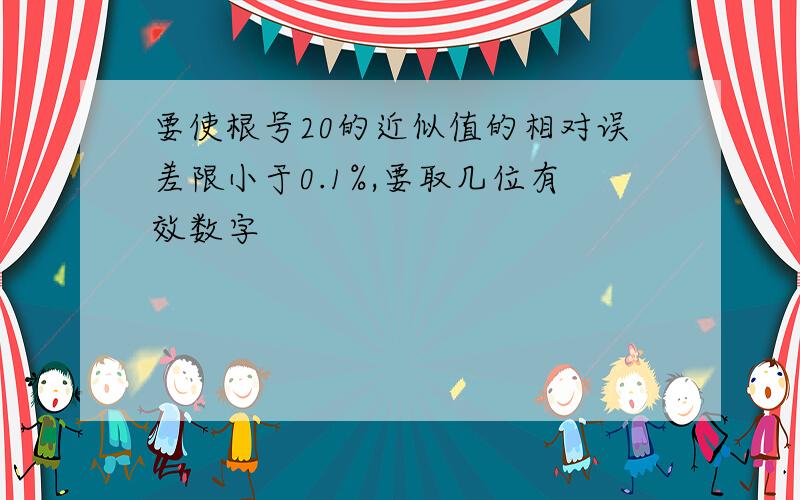 要使根号20的近似值的相对误差限小于0.1%,要取几位有效数字