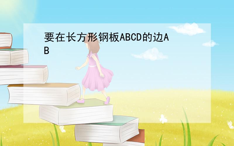 要在长方形钢板ABCD的边AB