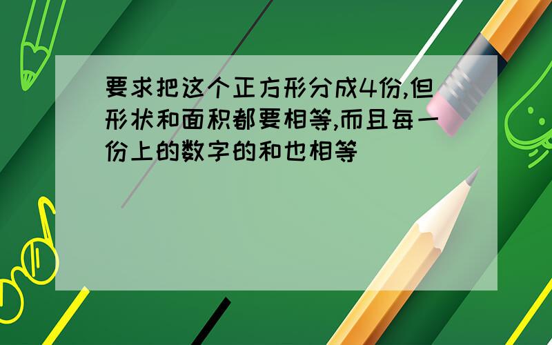 要求把这个正方形分成4份,但形状和面积都要相等,而且每一份上的数字的和也相等