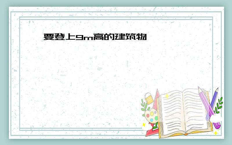 要登上9m高的建筑物