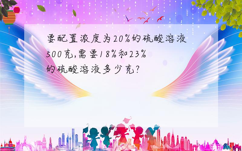 要配置浓度为20%的硫酸溶液500克,需要18%和23%的硫酸溶液多少克?