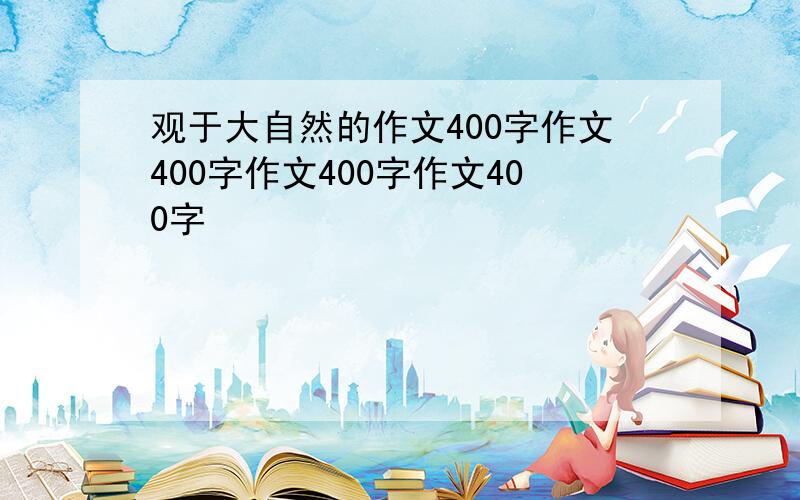 观于大自然的作文400字作文400字作文400字作文400字