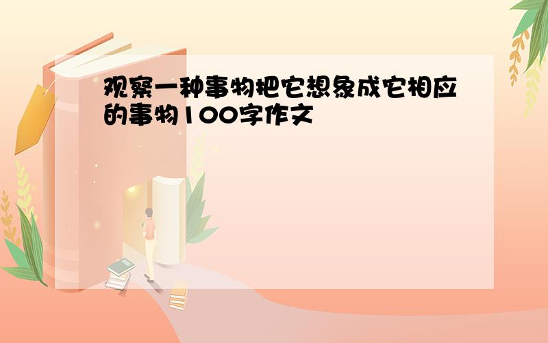 观察一种事物把它想象成它相应的事物100字作文