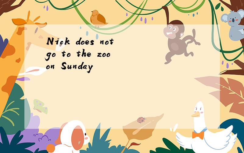 Nick does not go to the zoo on Sunday