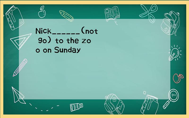 Nick______(not go) to the zoo on Sunday