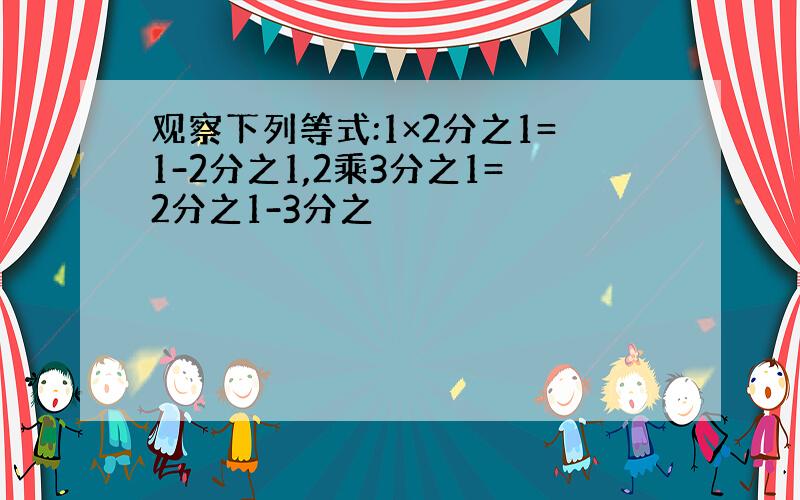 观察下列等式:1×2分之1=1-2分之1,2乘3分之1=2分之1-3分之