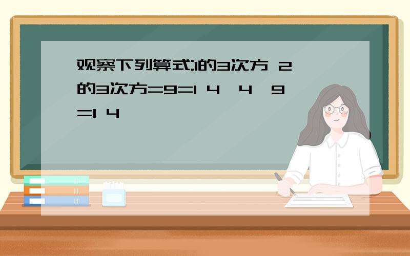 观察下列算式:1的3次方 2的3次方=9=1 4*4*9=1 4*