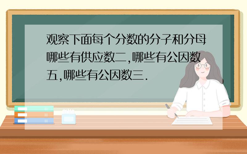 观察下面每个分数的分子和分母哪些有供应数二,哪些有公因数五,哪些有公因数三.