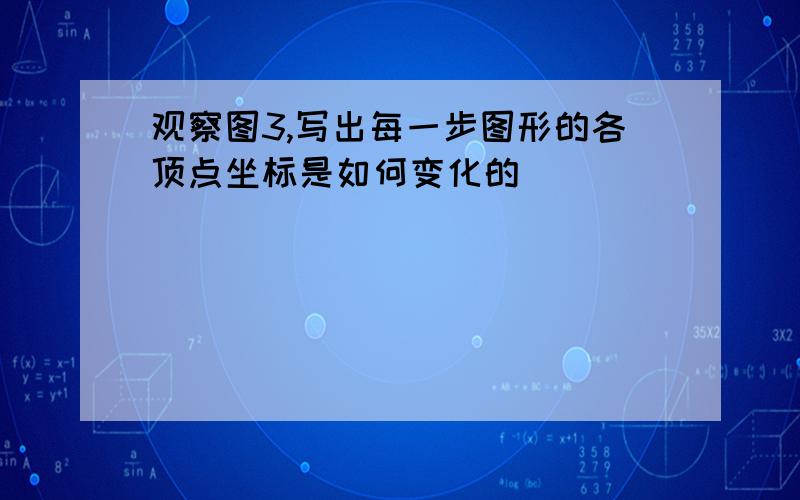 观察图3,写出每一步图形的各顶点坐标是如何变化的