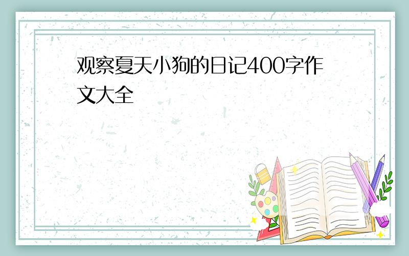 观察夏天小狗的日记400字作文大全