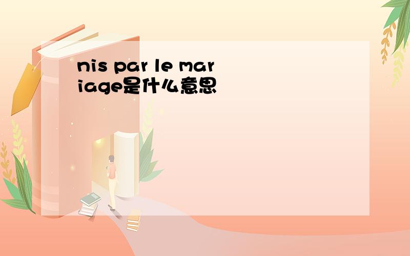 nis par le mariage是什么意思